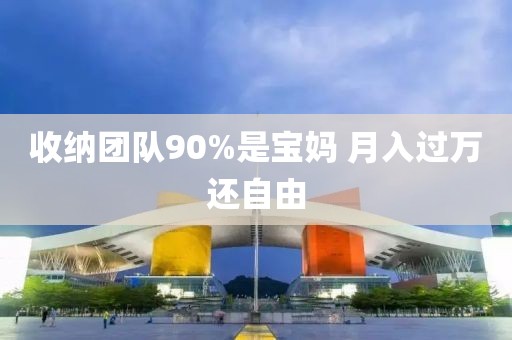 收纳团队90%是宝妈 月入过万还自由
