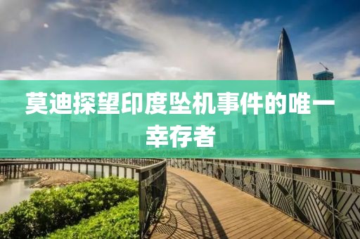 莫迪探望印度坠机事件的唯一幸存者 莫迪探望印度坠机事件的唯一幸存者