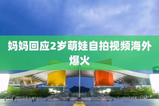 妈妈回应2岁萌娃自拍视频海外爆火