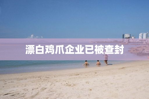 漂白鸡爪企业已被查封