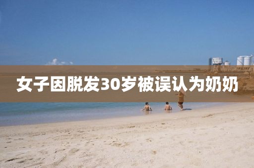 女子因脱发30岁被误认为奶奶