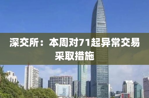 深交所：本周对71起异常交易采取措施