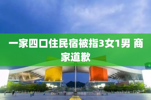 一家四口住民宿被指3女1男 商家道歉