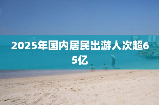 2025年国内居民出游人次超65亿