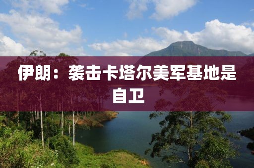 伊朗：袭击卡塔尔美军基地是自卫