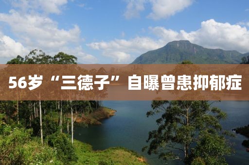 56岁“三德子”自曝曾患抑郁症