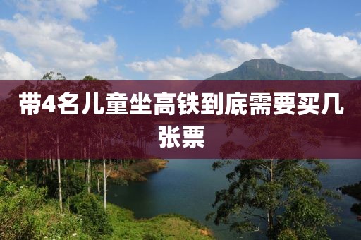 带4名儿童坐高铁到底需要买几张票