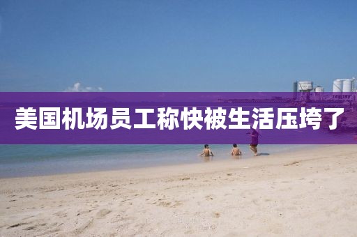 美国机场员工称快被生活压垮了