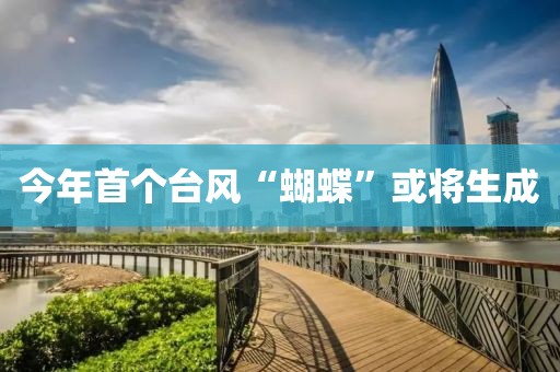 今年首个台风“蝴蝶”或将生成