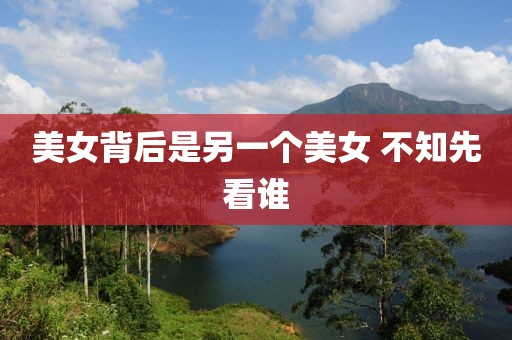 美女背后是另一个美女 不知先看谁