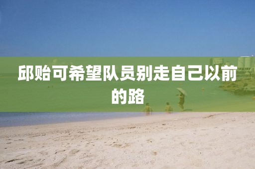 邱贻可希望队员别走自己以前的路