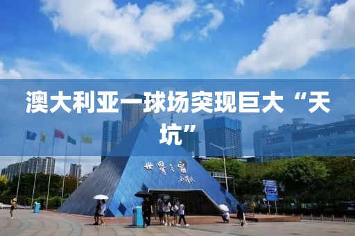 澳大利亚一球场突现巨大“天坑”