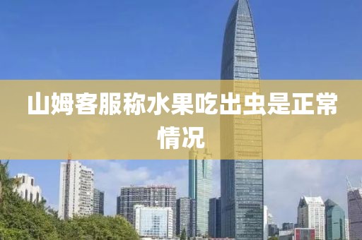山姆客服称水果吃出虫是正常情况