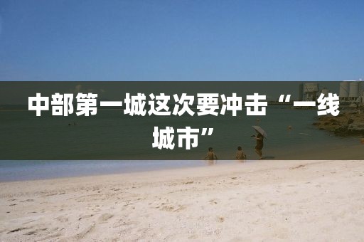 中部第一城这次要冲击“一线城市”