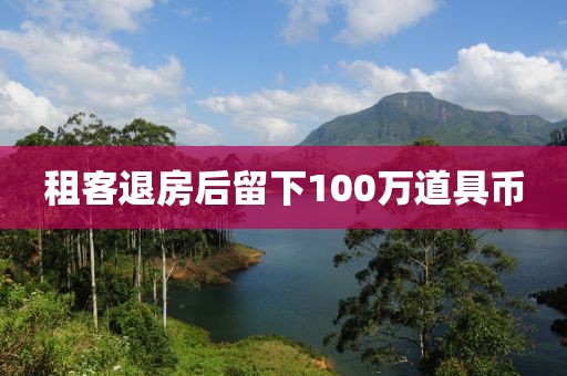 租客退房后留下100万道具币
