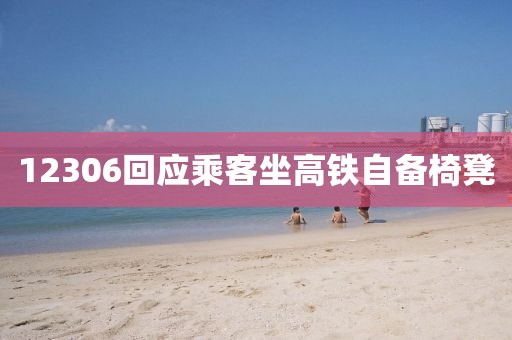 12306回应乘客坐高铁自备椅凳