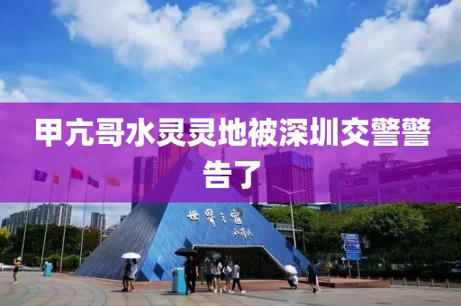 甲亢哥水灵灵地被深圳交警警告了