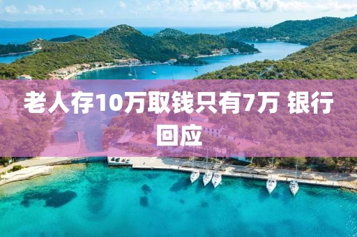老人存10万取钱只有7万 银行回应
