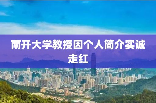 南开大学教授因个人简介实诚走红