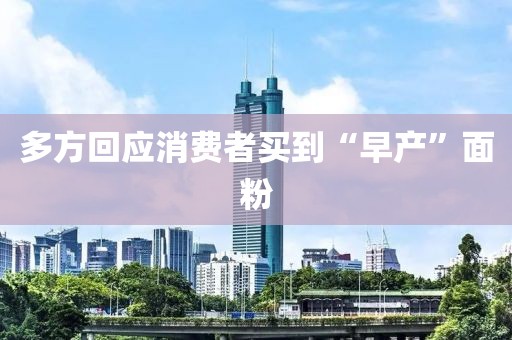 多方回应消费者买到“早产”面粉