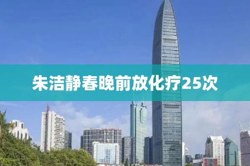 朱洁静春晚前放化疗25次