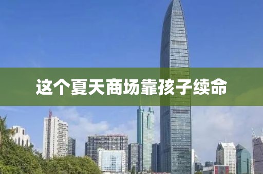 这个夏天商场靠孩子续命 这个夏天商场靠孩子续命