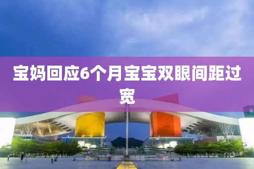 宝妈回应6个月宝宝双眼间距过宽