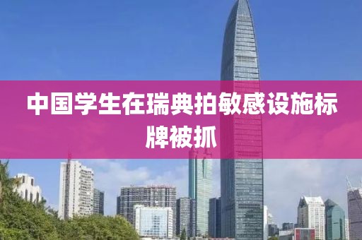 中国学生在瑞典拍敏感设施标牌被抓