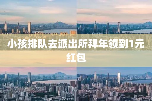 小孩排队去派出所拜年领到1元红包