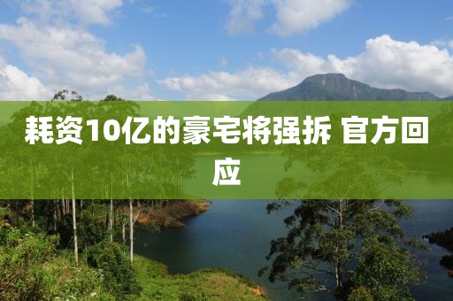 耗资10亿的豪宅将强拆 官方回应