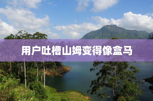 用户吐槽山姆变得像盒马
