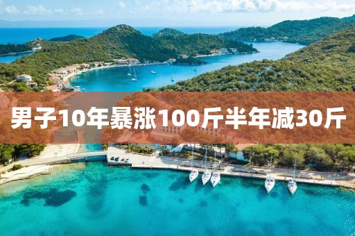男子10年暴涨100斤半年减30斤