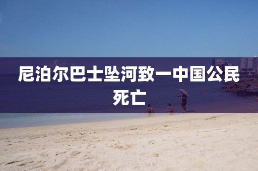 尼泊尔巴士坠河致一中国公民死亡
