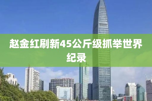 赵金红刷新45公斤级抓举世界纪录