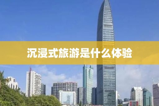 沉浸式旅游是什么体验