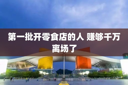 第一批开零食店的人 赚够千万离场了