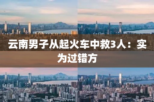 云南男子从起火车中救3人：实为过错方