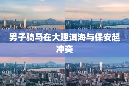男子骑马在大理洱海与保安起冲突