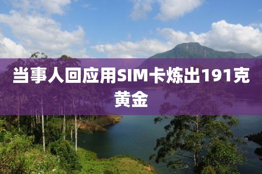 当事人回应用SIM卡炼出191克黄金