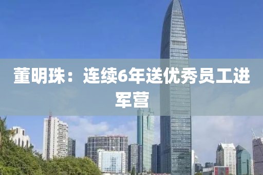 董明珠：连续6年送优秀员工进军营