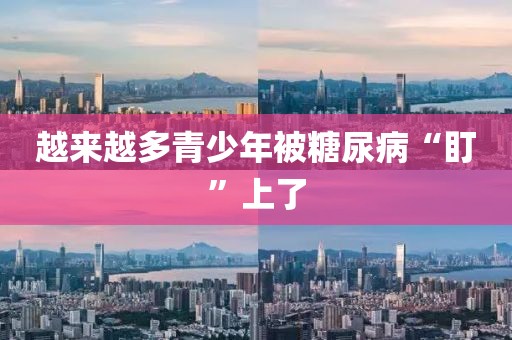 越来越多青少年被糖尿病“盯”上了