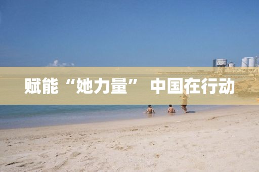 赋能“她力量” 中国在行动