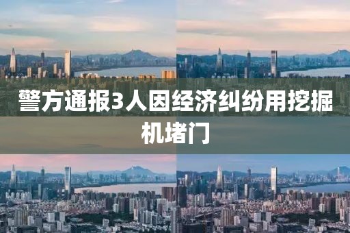 警方通报3人因经济纠纷用挖掘机堵门