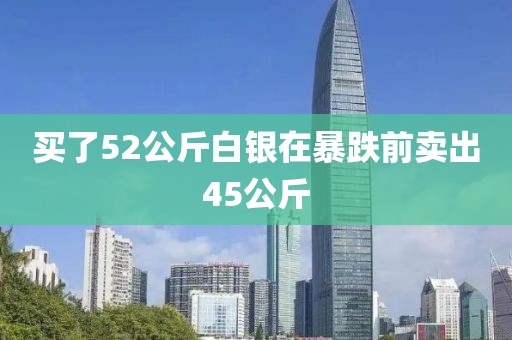 买了52公斤白银在暴跌前卖出45公斤