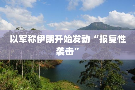 以军称伊朗开始发动“报复性袭击”