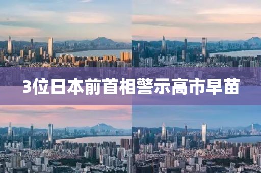 3位日本前首相警示高市早苗