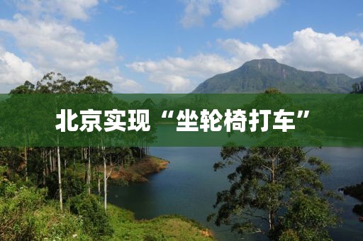 北京实现“坐轮椅打车”