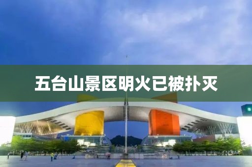 五台山景区明火已被扑灭