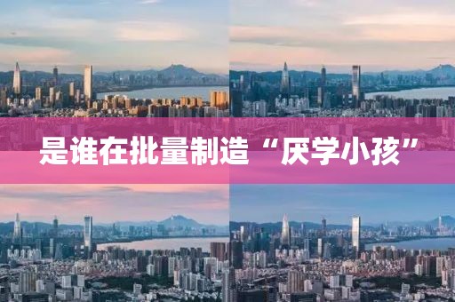 是谁在批量制造“厌学小孩”