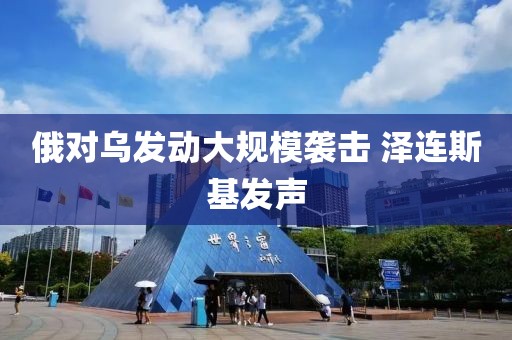 俄对乌发动大规模袭击 泽连斯基发声